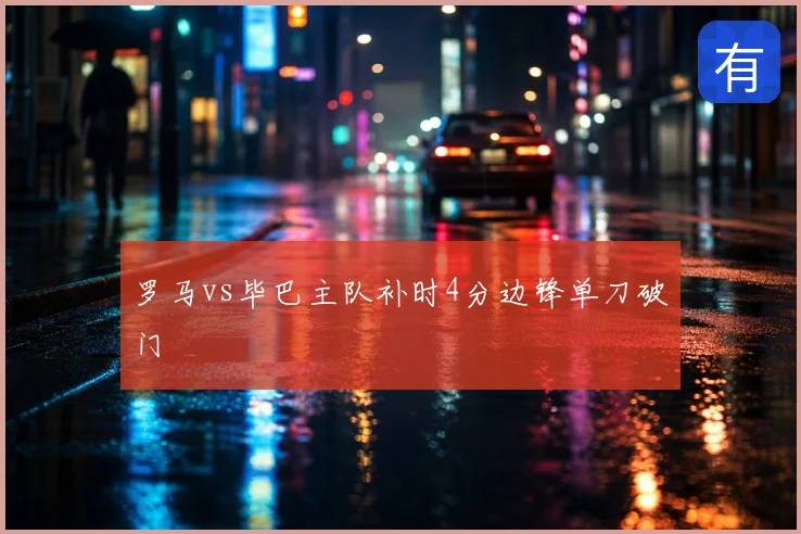 罗马vs毕巴主队补时4分边锋单刀破门