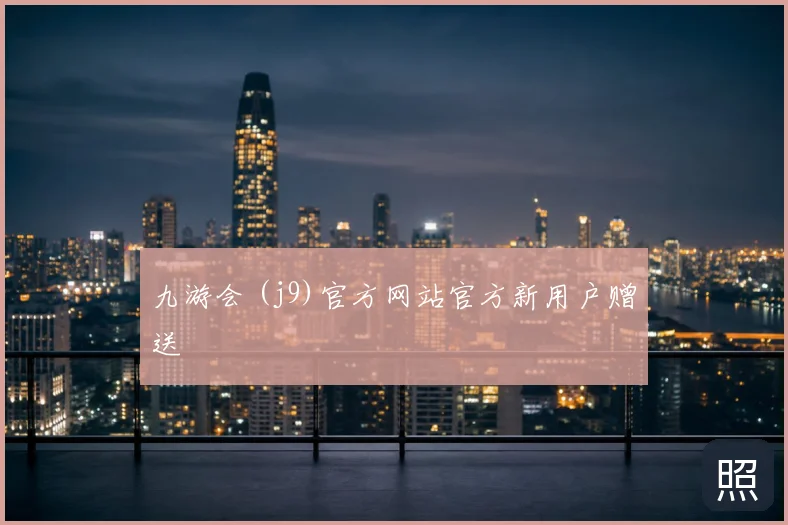 九游会 (j9)官方网站官方新用户赠送