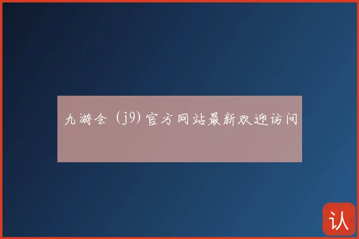 九游会 (j9)官方网站最新欢迎访问
