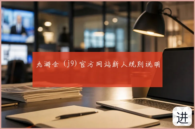 九游会 (j9)官方网站新人规则说明