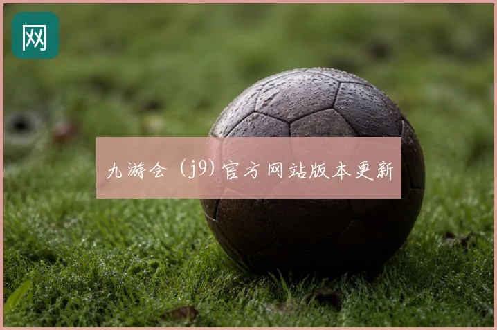 九游会 (j9)官方网站版本更新