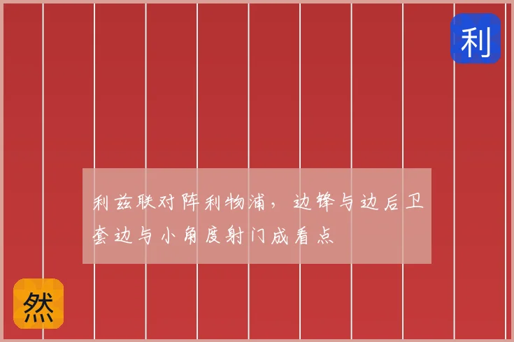 利兹联对阵利物浦，边锋与边后卫套边与小角度射门成看点