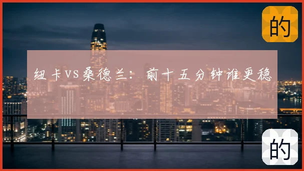 纽卡vs桑德兰：前十五分钟谁更稳