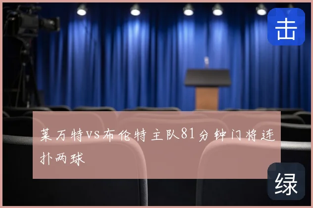 莱万特vs布伦特主队81分钟门将连扑两球