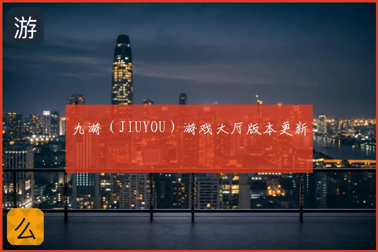 九游（JIUYOU）游戏大厅版本更新