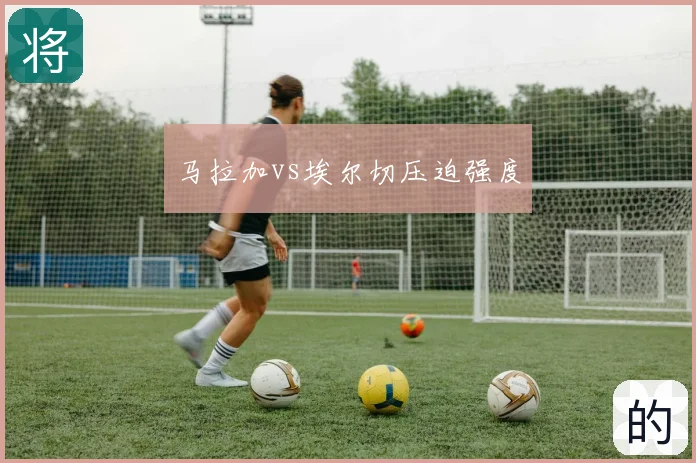 马拉加vs埃尔切压迫强度